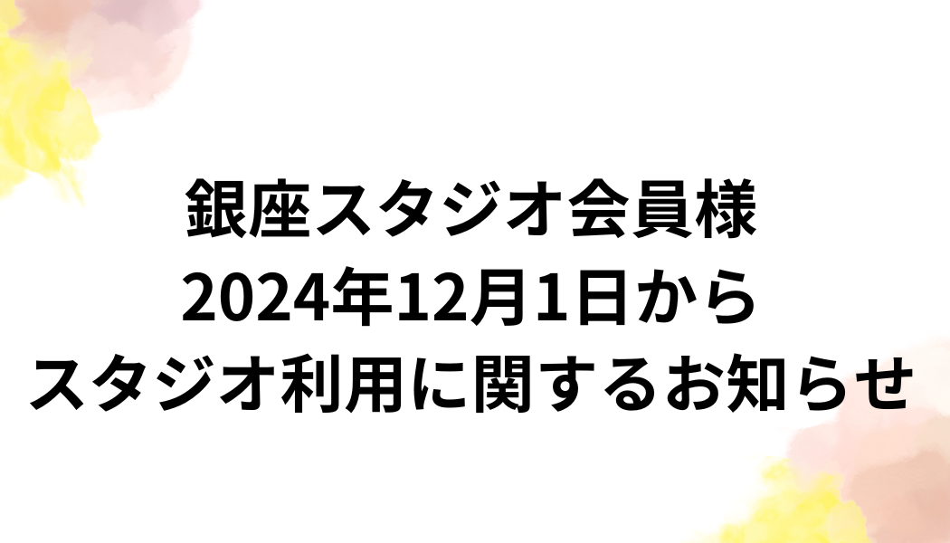 【銀座スタジオ会員のお客様へ】 2024年12月1日からの銀座スタジオ利用に関するお知らせ