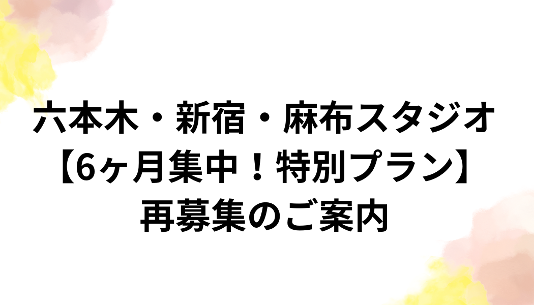 六本木・麻布・新宿・銀座スタジオにて【6ヶ月集中！特別プラン】 再募集のご案内